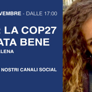 Clima: la COP27 spiegata bene. Con Marta Ellena | Giovedì 3 novembre alle 17. In diretta